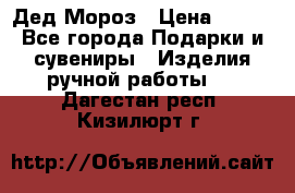 Дед Мороз › Цена ­ 350 - Все города Подарки и сувениры » Изделия ручной работы   . Дагестан респ.,Кизилюрт г.